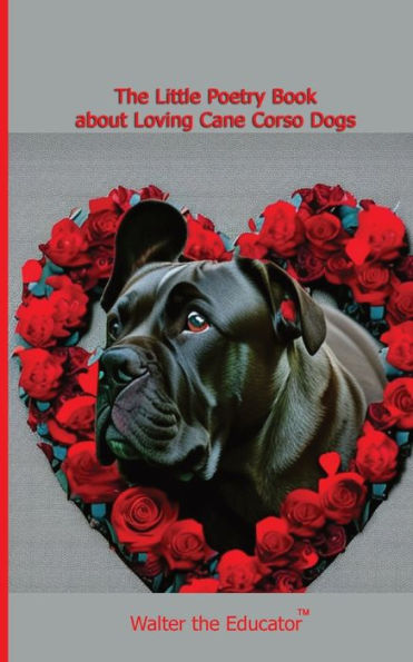 The Little Poetry Book About Loving Cane Corso Dogs (The Little Poetry Dogs Book)