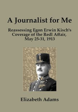 A Journalist For Me: Reassessing Egon Erwin Kisch's Coverage Of The Redl Affair, May 25-31, 1913