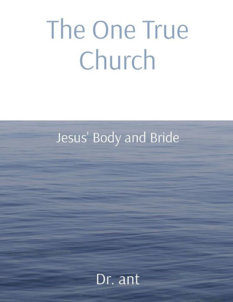 The One True Church: Jesus' Body And Bride
