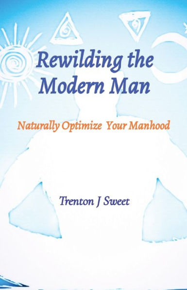 Rewilding The Modern Man: Naturally Optimize Your Manhood