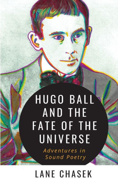 Hugo Ball And The Fate Of The Universe: Adventures In Sound Poetry (Fair Minded Fraud & Forgery)