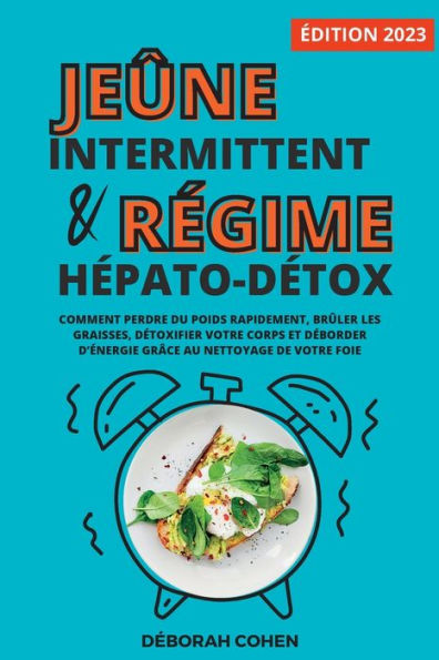 Le Jeûne Intermittent Et Le Régime Hépato-Détox: Comment Perdre Du Poids Rapidement, Brûler Les Graisses, Détoxifier Votre Corps Et Déborder D'Énergie Grâce Au Nettoyage De Votre Foie (French Edition)