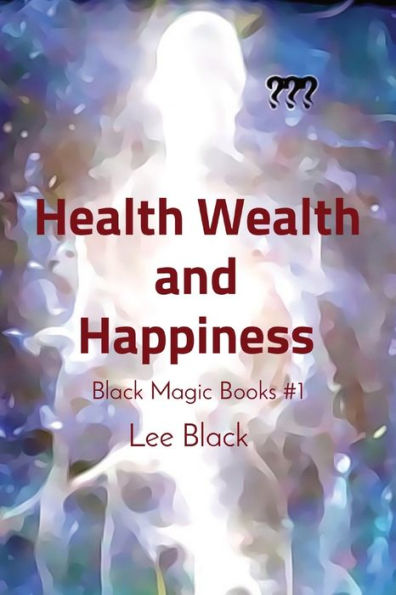 Health Wealth And Happiness: Black Magic Books #1