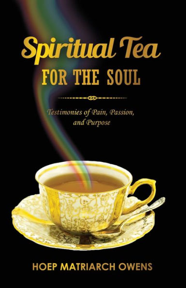 Spiritual Tea For The Soul: Testimonies Of Pain, Passion, And Purpose