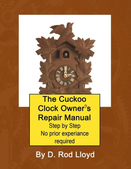 The Cuckoo Clock Owner'S Repair Manual, Step By Step No Prior Experience Required