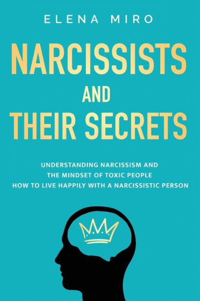 Narcissists And Their Secrets: Understanding Narcissism And The Mindset Of Toxic People. How To Live Happily With A Narcissistic Person