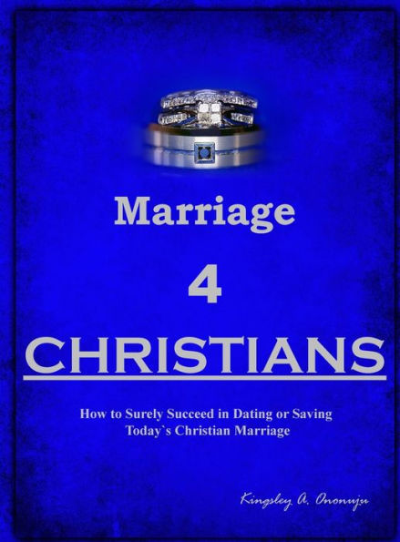 Marriage 4 Christians: How To Surely Succeed In Dating Or Saving Today`S Christian Marriage
