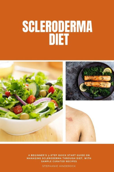 Scleroderma Diet: A Beginner'S 3-Step Quick Start Guide On Managing Scleroderma Through Diet, With Sample Curated Recipes