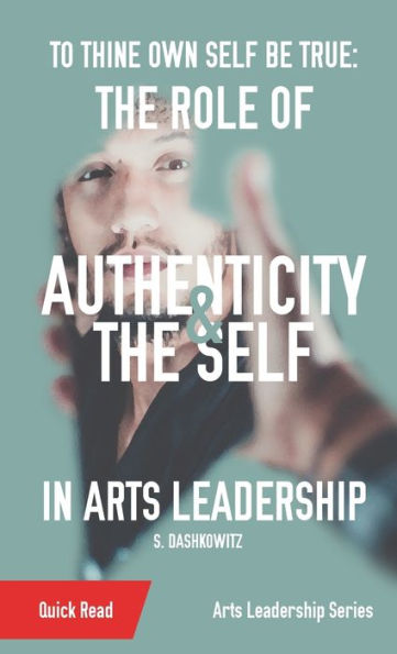 To Thine Own Self Be True: The Role Of Authenticity And The Self In Arts Leadership