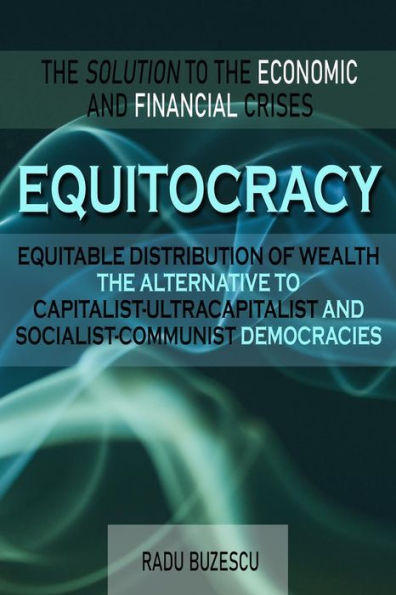 Equitocracy Equitable Distribution Of Wealth The Alternative To Capitalist-Ultracapitalist And Socialist-Communist Democracies