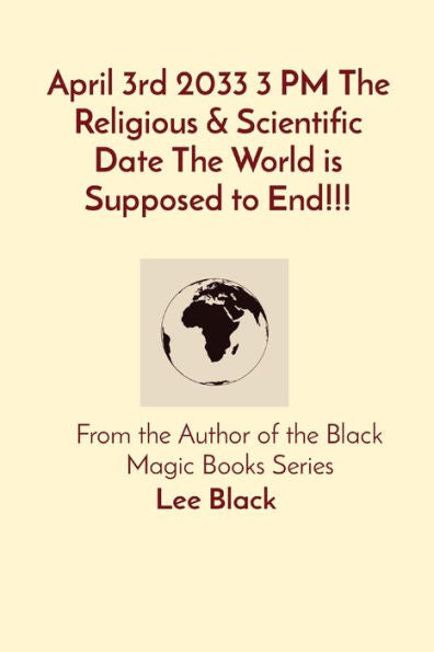 April 3Rd 2033 3 Pm The Religious & Scientific Date The World Is Supposed To End!!!: From The Author Of The Black Magic Books Series