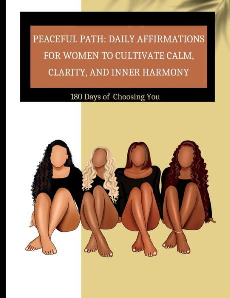 Peaceful Path: Daily Affirmations For Women To Cultivate Calm, Clarity, And Inner Harmony 180 Days Of Choosing You : Daily Affirmations For Women To Cultivate Calm, Clarity, And Inner Harmony