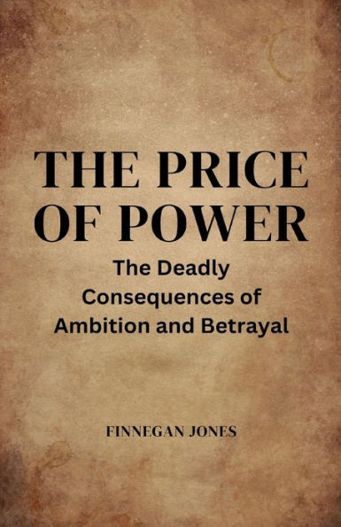The Price Of Power: The Deadly Consequences Of Ambition And Betrayal