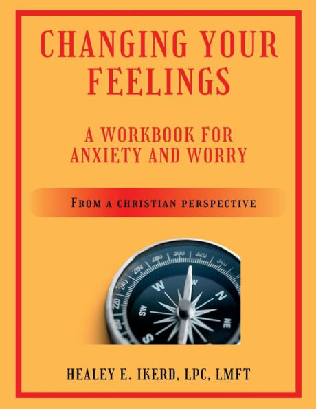 Changing Your Feelings: A Workbook For Anxiety And Worry From A Christian Perspective