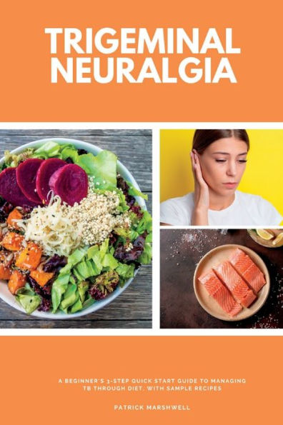Trigeminal Neuralgia: A Beginner'S 3-Step Quick Start Guide To Managing Tb Through Diet, With Sample Recipes