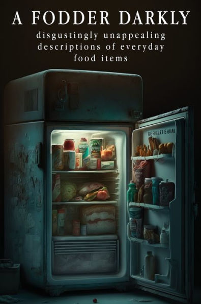 A Fodder Darkly: Disgustingly Unappealing Descriptions Of Everyday Food Items.