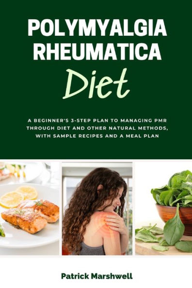 Polymyalgia Rheumatica Diet: A Beginner'S 3-Step Plan To Managing Pmr Through Diet And Other Natural Methods, With Sample Recipes And A Meal Plan