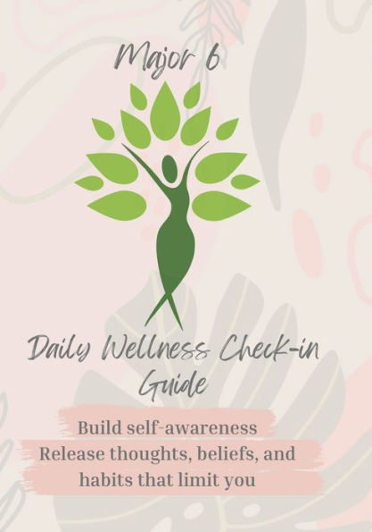 Major 6 Daily Wellness Check-In Guide Build Self-Awareness Release Thoughts, Beliefs, And Habits That Limit You