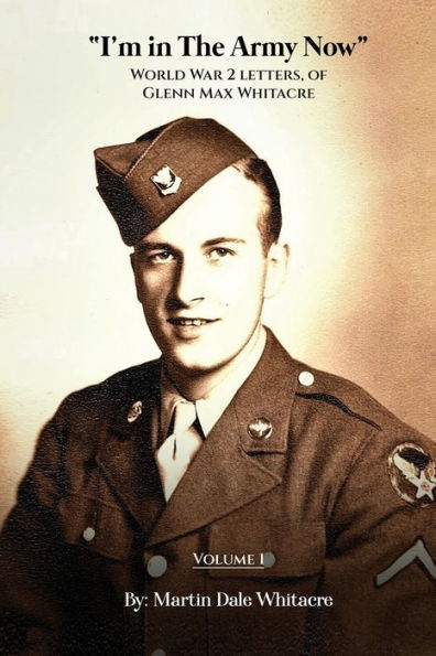 I'M In The Army Now: World War 2 Letters, Of Glenn Max Whitacre