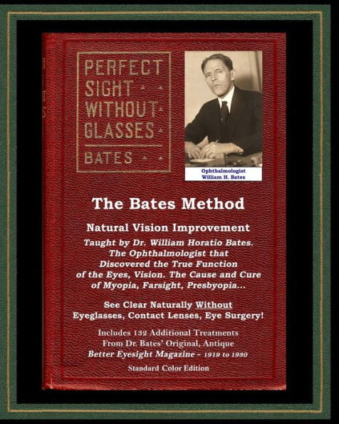 The Bates Method - Perfect Sight Without Glasses - Natural Vision Improvement Taught By Ophthalmologist William Horatio Bates: See Clear Naturally ... Eye Surgery! (With Better Eyesight Magazine.)