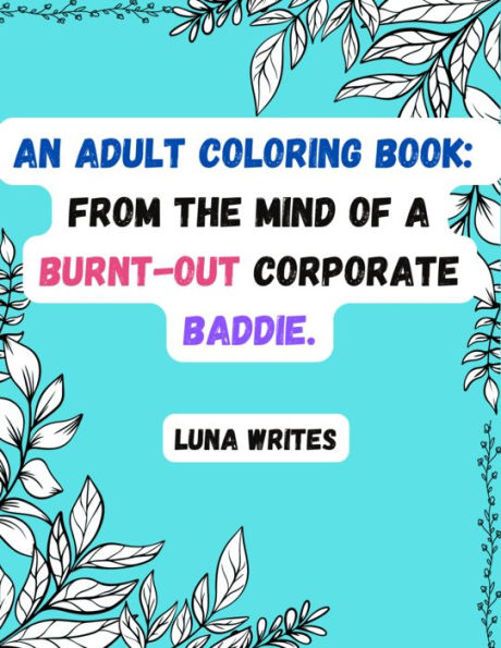 An Adult Coloring Book: From The Mind Of A Burnt-Out Corporate Baddie