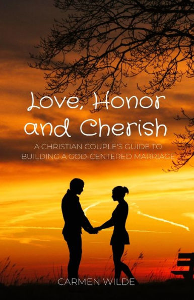 Love, Honor And Cherish: A Christian Couple'S Guide To Building A God-Centered Marriage