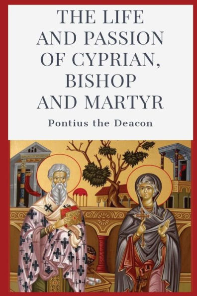 The Life And Passion Of Cyprian: Bishop And Martyr