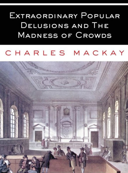 Extraordinary Popular Delusions And The Madness Of Crowds: All Volumes - Complete And Unabridged