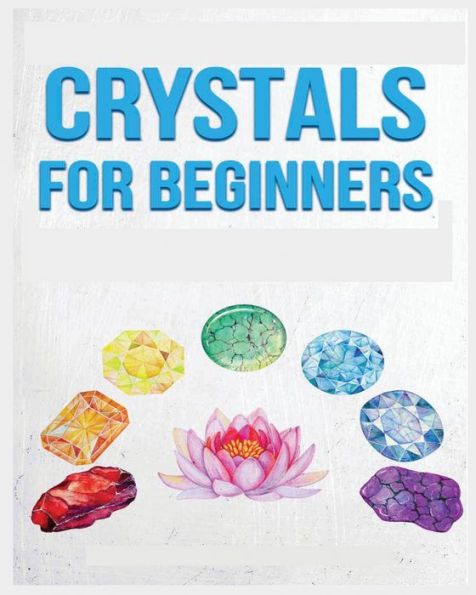 Crystals For Beginners: A Definitive Guide To Crystals And Their Healing Properties