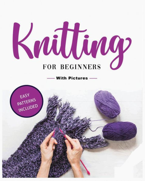 Beginner'S Guide To Knitting: Easy-To-Follow Instructions, Tips, And Tricks To Master Knitting Quickly