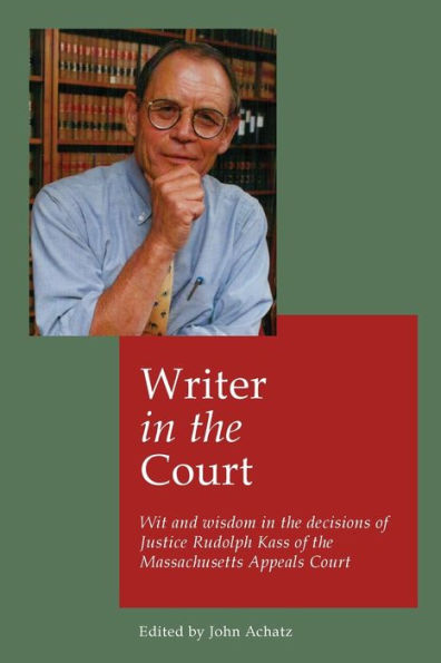 Writer In The Court: Wit And Wisdom In The Decisons Of Justice Rudolph Kass Of The Massachusetts Appeals Court