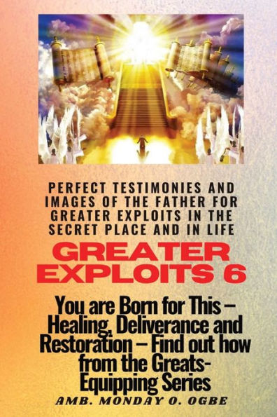Greater Exploits - 6 Perfect Testimonies And Images Of The Father For Greater Exploits: You Are Born For This - Healing, Deliverance And Restoration - Equipping Series