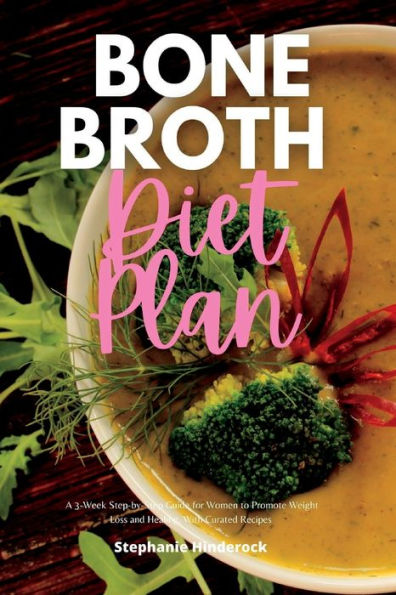Bone Broth Diet Plan: A 3-Week Step-By-Step Guide For Women To Promote Weight Loss And Healing, With Curated Recipes