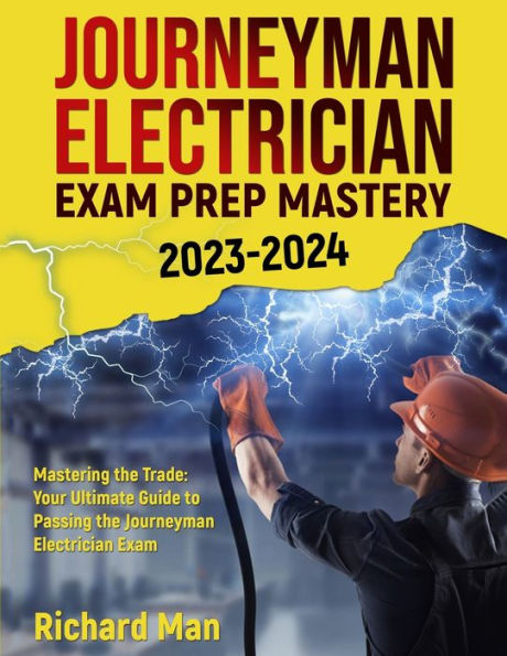 Journeyman Electrician Exam Prep Mastery 2023-2024: Mastering The Trade: Your Ultimate Guide To Passing The Journeyman Electrician Exam