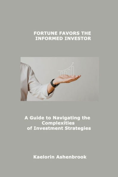 Fortune Favors The Informed Investor: A Guide To Navigating The Complexities Of Investment Strategies