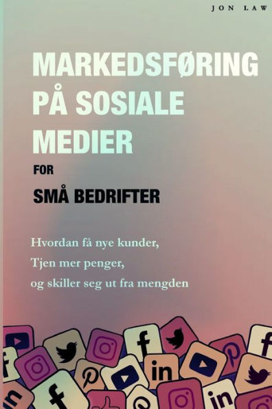Markedsføring På Sosiale Medier For Små Bedrifter: Hvordan Få Nye Kunder, Tjen Mer Penger, Og Skill Deg Ut Fra Mengden (Norwegian Edition)
