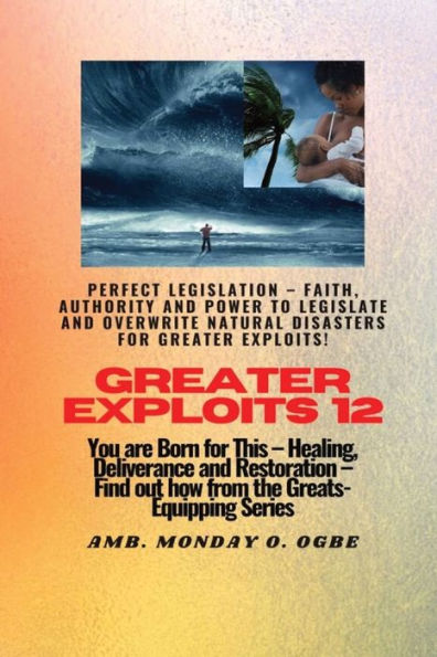 Greater Exploits - 12 Perfect Legislation - Faith, Authority And Power To Legislate And Overwrite: You Are Born For This - Healing, Deliverance And Restoration - Equipping Series