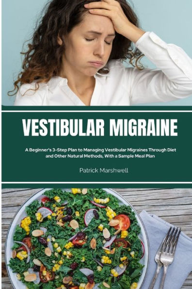 Vestibular Migraine: A Beginner'S 3-Step Plan To Managing Vestibular Migraines Through Diet And Other Natural Methods, With A Sample Meal Plan