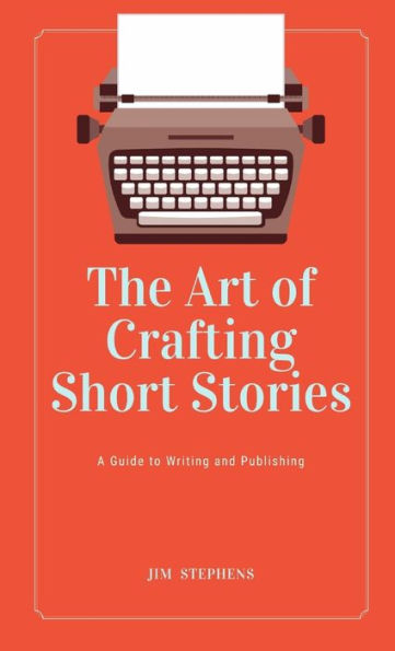 The Art Of Crafting Short Stories: A Guide To Writing And Publishing