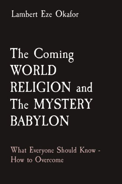 The Coming World Religion And The Mystery Babylon: What Everyone Should Know - How To Overcome