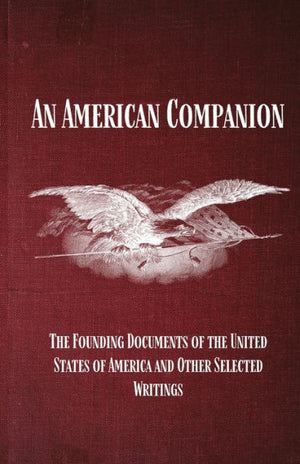 An American Companion: The Founding Documents Of The United States Of America And Other Selected Writings: The Founding Documents Of The