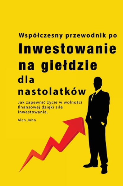 Przewodnik Po Inwestowaniu Na Gieldzie Dla Nastolatków: Jak Zapewnic Zycie W Wolnosci Finansowej Dzieki Sile Inwestowania (Polish Edition)