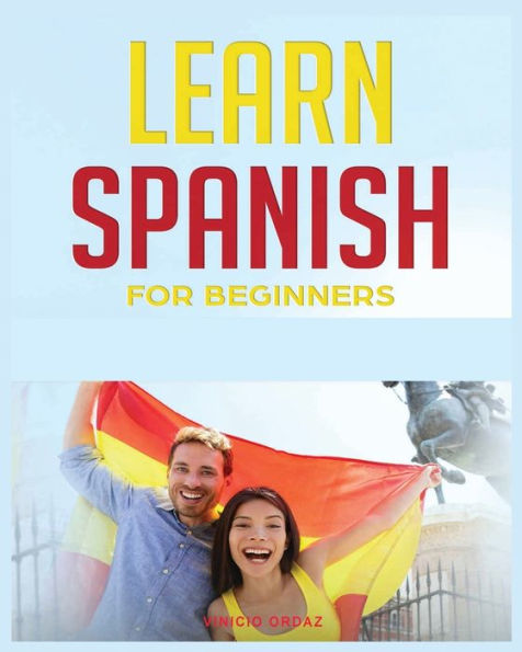Learn Spanish For Beginners: The Complete Beginner'S Guide To Quickly Learn Spanish
