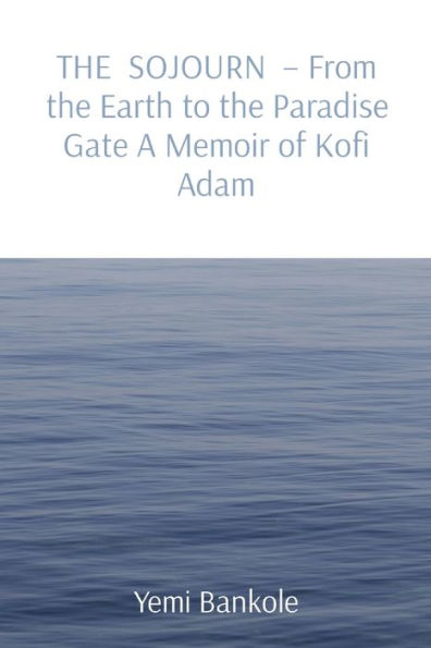 The Sojourn - From The Earth To The Paradise Gate A Memoir Of Kofi Adam