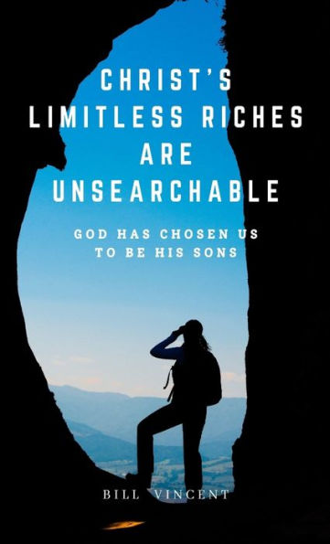 Christ'S Limitless Riches Are Unsearchable: God Has Chosen Us To Be His Sons