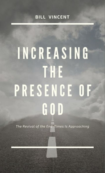 Increasing The Presence Of God: The Revival Of The End-Times Is Approaching