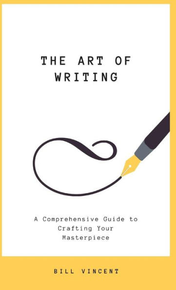 The Art Of Writing: A Comprehensive Guide To Crafting Your Masterpiece