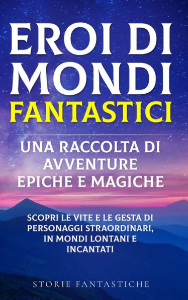 Eroi Di Mondi Fantastici: Scopri Le Vite E Le Gesta Di Personaggi Straordinari, In Mondi Lontani E Incantati" (Edición italiana)