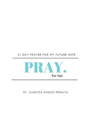 Pray For Her: 21 Day Prayer For My Future Wife