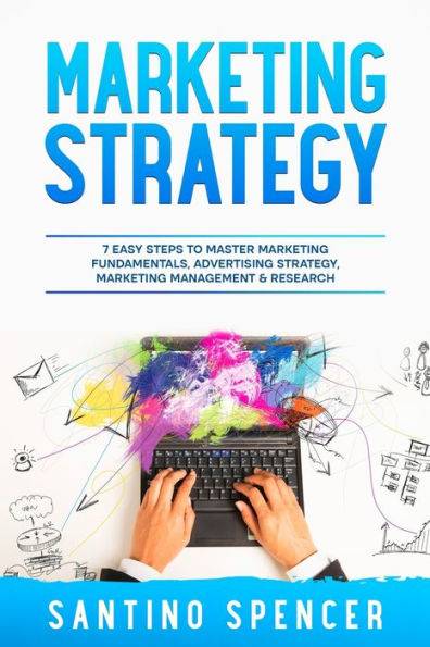 Marketing Strategy: 7 Easy Steps To Master Marketing Fundamentals, Advertising Strategy, Marketing Management & Research